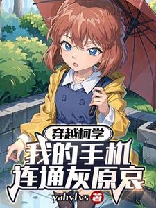 穿越柯学:我的手机连接灰原哀!