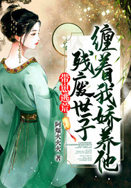 带崽逃荒,残废世子缠着我娇养他